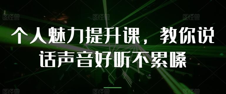 个人魅力提升课，教你说话声音好听不累嗓-生财社