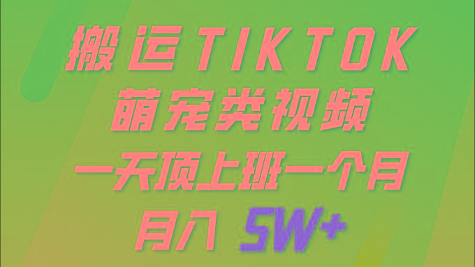(9931期)一键搬运TIKTOK萌宠类视频 一部手机即可操作 所有平台均可发布 轻松月入5W+-生财社