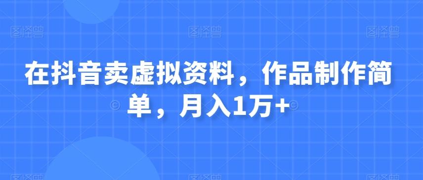 在抖音卖虚拟资料，作品制作简单，月入1万+-生财社