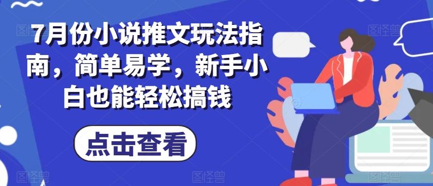7月份小说推文玩法指南，简单易学，新手小白也能轻松搞钱-生财社