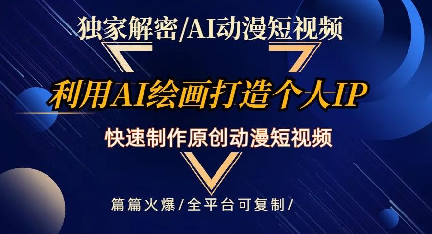 独家解密AI动漫短视频最新玩法，快速打造个人动漫IP，制作原创动漫短视频，篇篇火爆【揭秘】-生财社