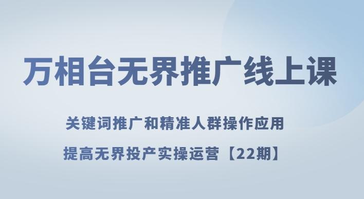 万相台无界推广线上课关键词推广和精准人群操作应用，提高无界投产实操运营【22期】-生财社