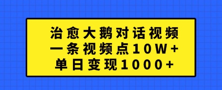 治愈大鹅对话视频，一条视频点赞 10W+，单日变现1k+【揭秘】-生财社