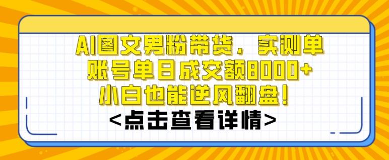 AI图文男粉带货，实测单账号单天成交额8000+，最关键是操作简单，小白看了也能上手【揭秘】-生财社