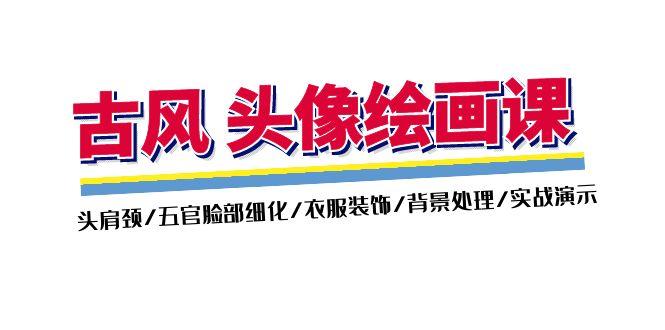 古风-头像绘画课-2期：头肩颈/五官脸部细化/衣服装饰/背景处理/实战演示-生财社