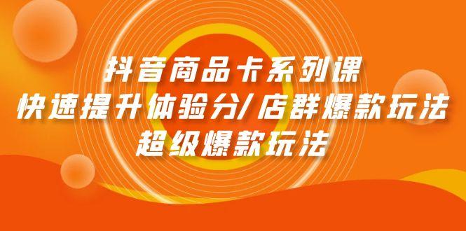 (9988期)抖音商品卡系列课：快速提升体验分/店群爆款玩法/超级爆款玩法-生财社