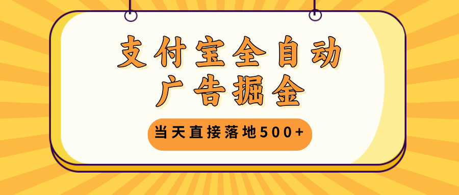 支付宝全自动广告掘金，当天直接落地500+，无需养鸡可矩阵放大操作-生财社
