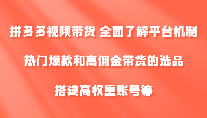 拼多多视频带货 全面了解平台机制、热门爆款和高佣金带货的选品，搭建高权重账号等-生财社