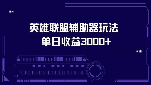 英雄联盟辅助器玩法单日收益3000+-生财社