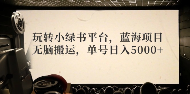 玩转小绿书平台，蓝海项目，无脑搬运，单号日入5000+-生财社