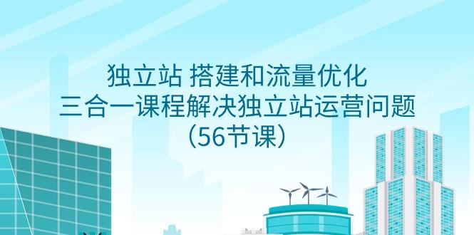 独立站 搭建和流量优化，三合一课程解决独立站运营问题(56节课)-生财社