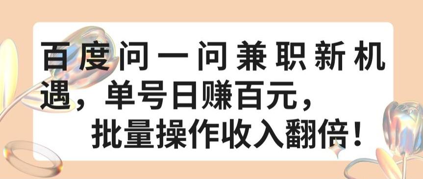 百度问一问兼职新机遇，单号日赚百元，批量操作收入翻倍【揭秘】-生财社