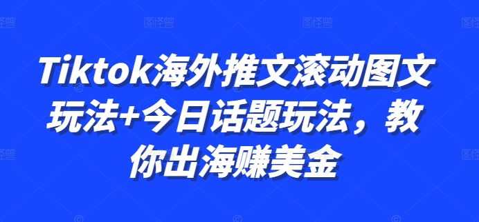 Tiktok海外推文滚动图文玩法+今日话题玩法，教你出海赚美金-生财社