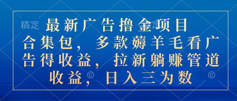 最新广告撸金项目合集包，多款薅羊毛看广告收益 拉新管道收益，日入三为数-生财社
