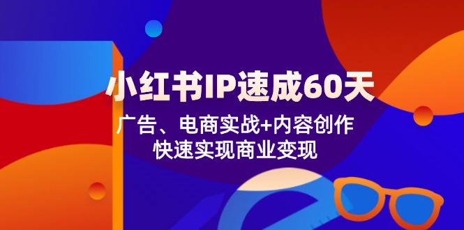 小红书 IP速成60天：广告、电商实战+内容创作，快速实现商业变现-生财社