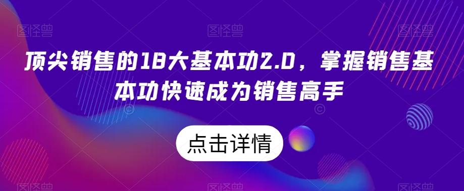 顶尖销售的18大基本功2.0，掌握销售基本功快速成为销售高手-生财社