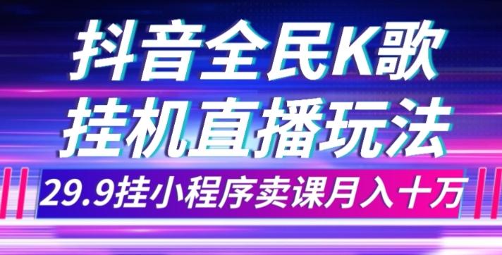 抖音全民K歌直播不露脸玩法，29.9挂小程序卖课月入10万-生财社