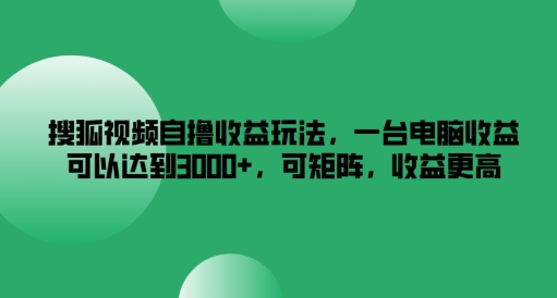 搜狐视频自撸收益玩法，一台电脑收益可以达到3k+，可矩阵，收益更高【揭秘】-生财社