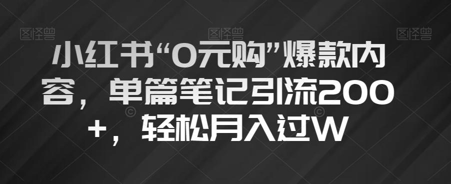 小红书“0元购”爆款内容，单篇笔记引流200+，轻松月入过W【揭秘】-生财社