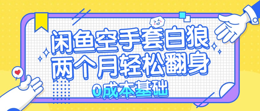 闲鱼空手套白狼 0成本基础，简单易上手项目 两个月轻松翻身           …-生财社
