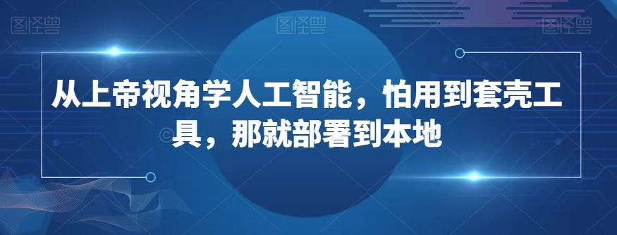 从上帝视角学人工智能，怕用到套壳工具，那就部署到本地-生财社