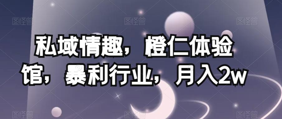 私域情趣，橙仁体验馆，暴利行业，月入2w【揭秘】-生财社