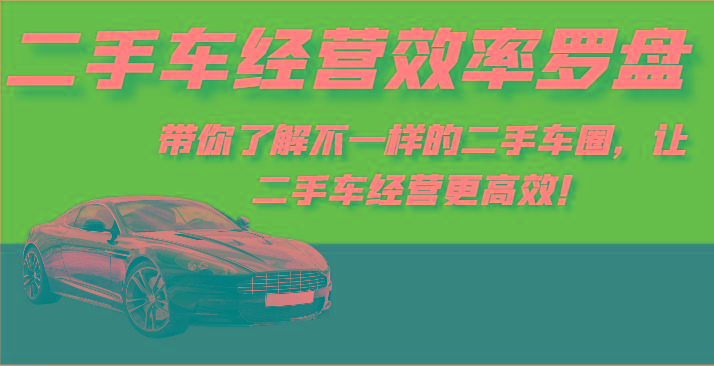 二手车经营效率罗盘-带你了解不一样的二手车圈，让二手车经营更高效！-生财社