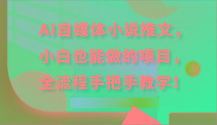 AI自媒体小说推文，小白也能做的项目，全流程手把手教学！-生财社
