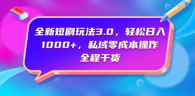(9794期)全新短剧玩法3.0，轻松日入1000+，私域零成本操作，全程干货-生财社