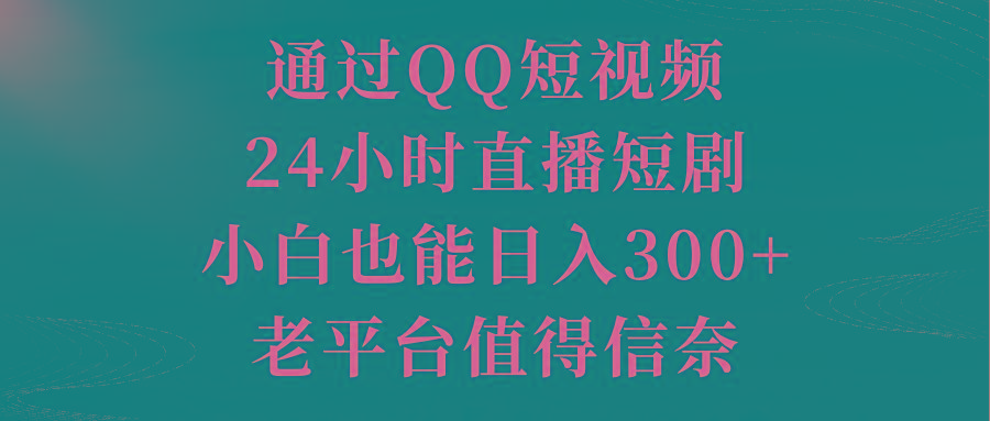 通过QQ短视频、24小时直播短剧，小白也能日入300+，老平台值得信奈-生财社