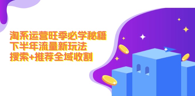 淘系运营旺季必学秘籍：下半年流量新玩法：搜索+推荐全域收割(无水印-生财社