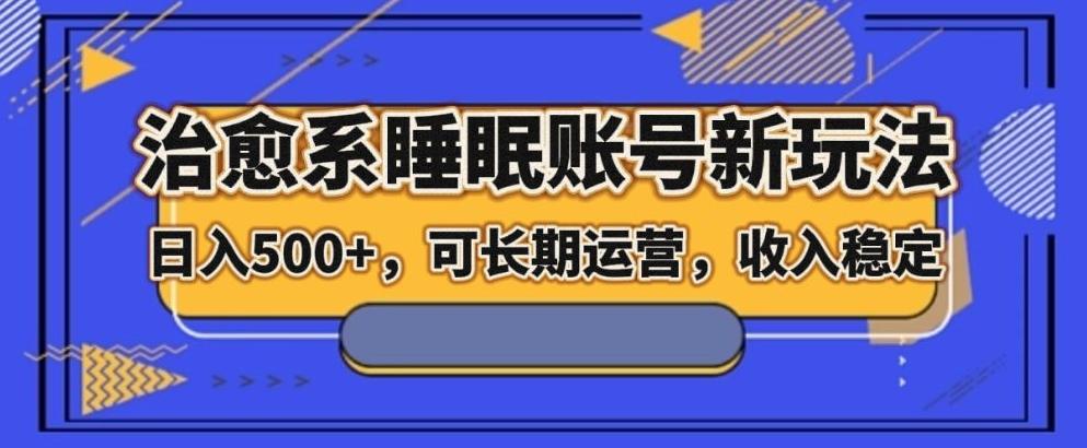 治愈系睡眠账号新玩法，日入500+长期运营，收入稳定-生财社