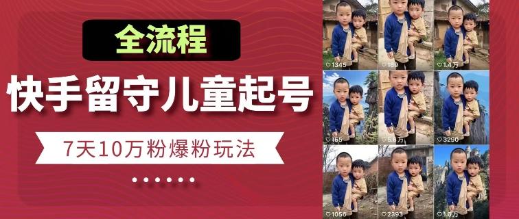 快手留守儿童博同情起号，7天10万粉爆粉玩法，全流程-生财社