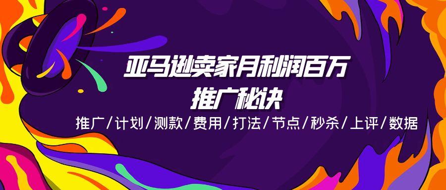 亚马逊卖家月利润百万的推广秘诀，推广/计划/测款/费用/打法/节点/秒杀…-生财社