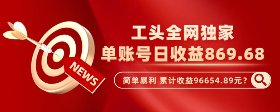 工头全网独家，这个玩法单账号日收益869.68，简单暴利，累计收益96654.89元？-生财社
