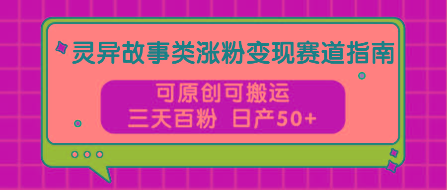 灵异故事类涨粉变现赛道指南，可原创可搬运，三天百粉 日产50+-生财社