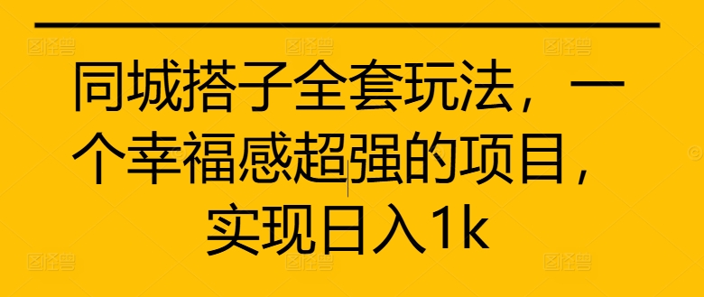 同城搭子全套玩法，一个幸福感超强的项目，实现日入1k【揭秘】-生财社