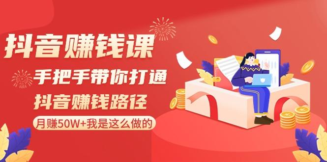 抖音赚钱课：手把手带你打通抖音赚钱路径，月赚50W+我是这么做的！-生财社