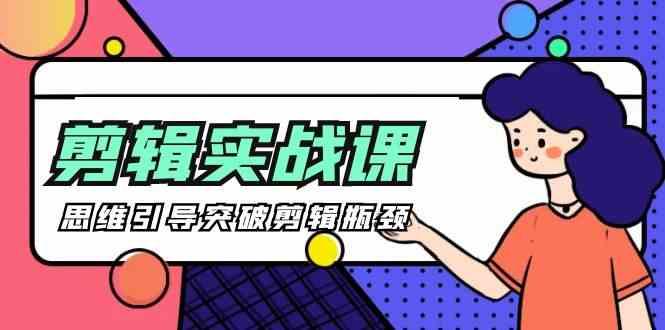 剪辑实操课-思维引导突破剪辑瓶颈(29节视频课)-生财社