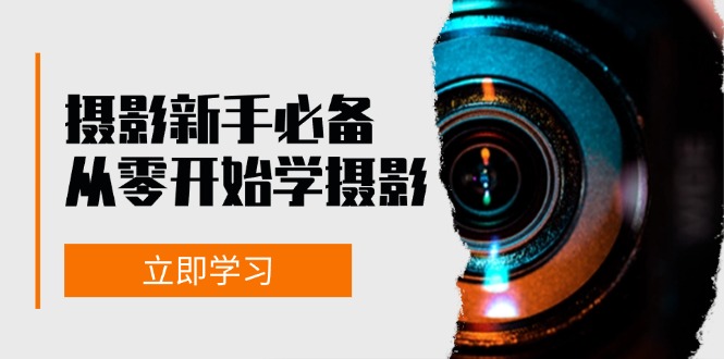 新手从零开始学摄影：器材、光线、构图、实战拍摄及后期修片，课程丰富，实战性强-生财社