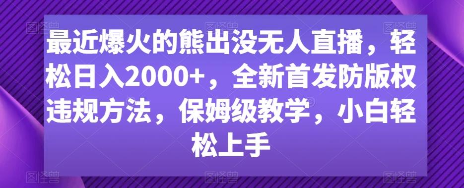 最近爆火的熊出没无人直播，轻松日入2000+，全新首发防版权违规方法【揭秘】-生财社