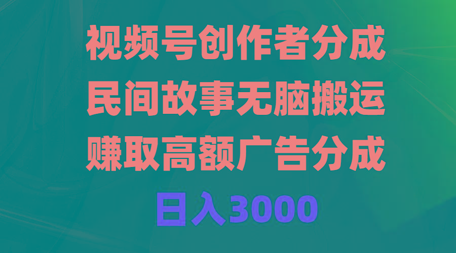 (9390期)视频号创作者分成，民间故事无脑搬运，赚取高额广告分成，日入3000-生财社