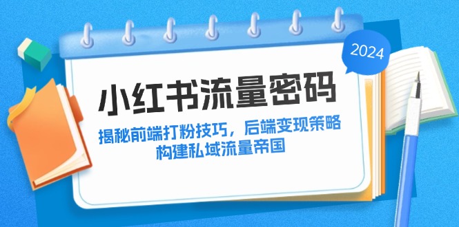 小红书流量密码：揭秘前端打粉技巧，后端变现策略，构建私域流量帝国-生财社
