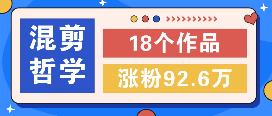 短视频混剪哲学号，小众赛道大爆款18个作品，涨粉92.6万！-生财社