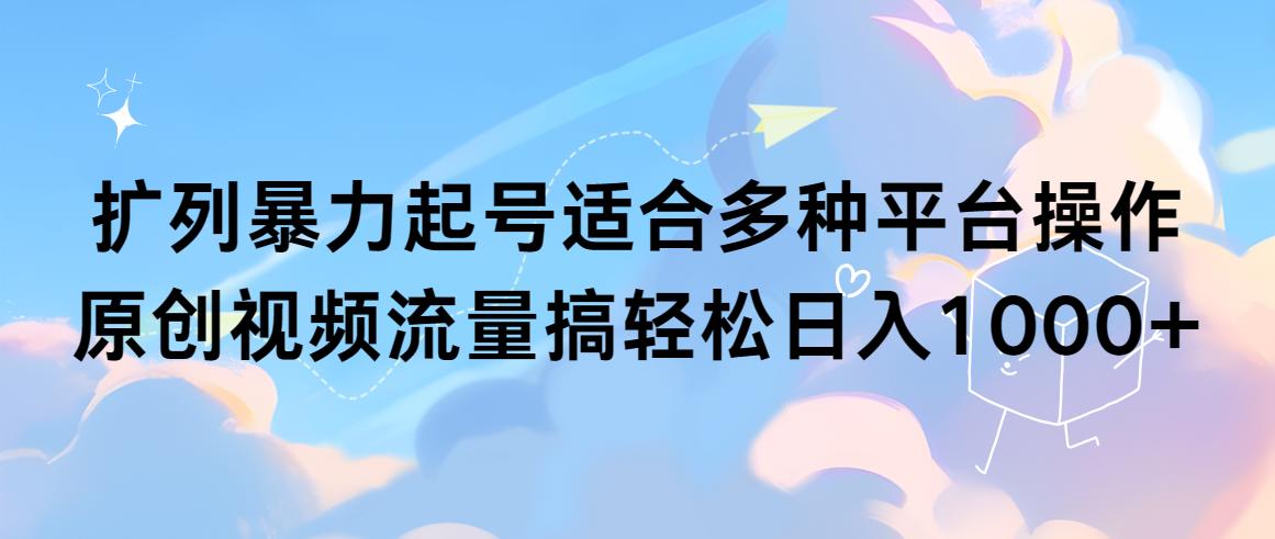 (9251期)扩列暴力起号适合多种平台操作原创视频流量搞轻松日入1000+-生财社