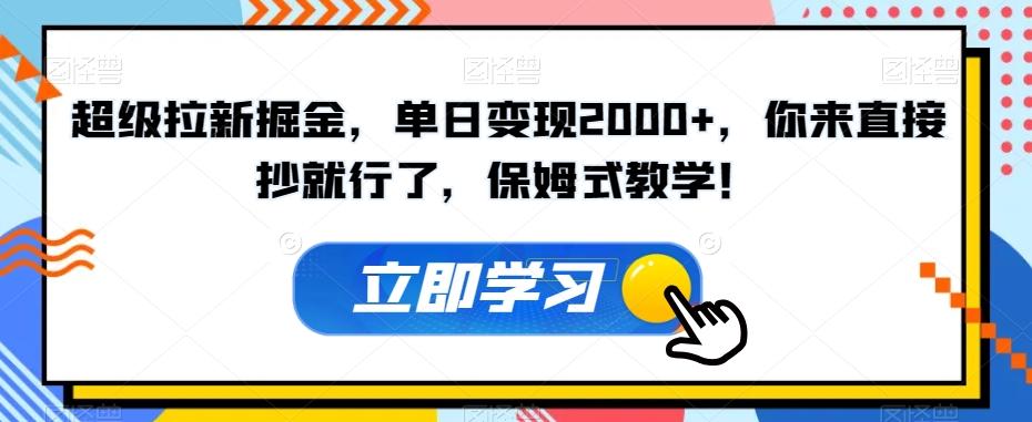 超级拉新掘金，单日变现2000+，你来直接抄就行了，保姆式教学！【揭秘】-生财社