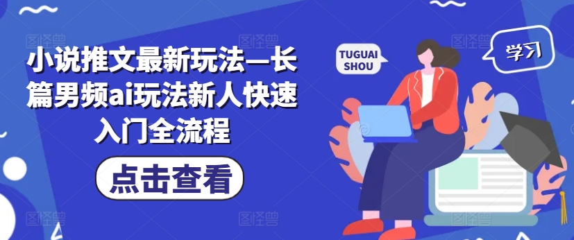 小说推文最新玩法—长篇男频ai玩法新人快速入门全流程-生财社