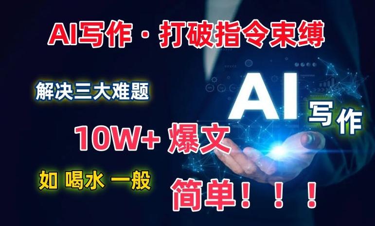 AI写作：解决三大难题，10W+爆文如喝水一般简单，打破指令调教束缚【揭秘】-生财社