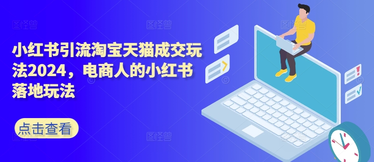 小红书引流淘宝天猫成交玩法2024，电商人的小红书落地玩法-生财社