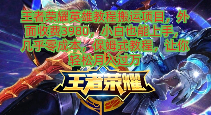 王者荣耀英雄教程搬运项目，小白也能上手，几乎零成本，保姆式教程-生财社